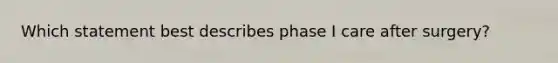 Which statement best describes phase I care after surgery?