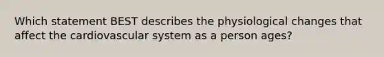 Which statement BEST describes the physiological changes that affect the cardiovascular system as a person ages?