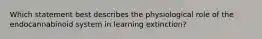 Which statement best describes the physiological role of the endocannabinoid system in learning extinction?