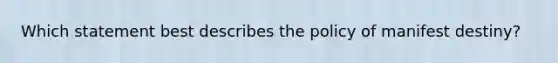 Which statement best describes the policy of manifest destiny?