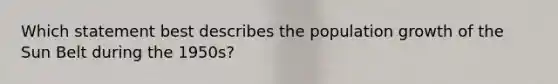 Which statement best describes the population growth of the Sun Belt during the 1950s?