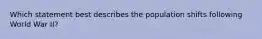 Which statement best describes the population shifts following World War II?