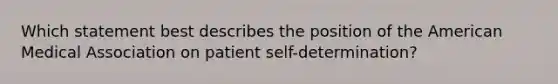 Which statement best describes the position of the American Medical Association on patient self-determination?