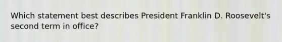 Which statement best describes President Franklin D. Roosevelt's second term in office?