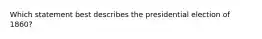 Which statement best describes the presidential election of 1860?