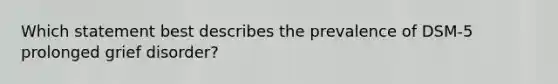 Which statement best describes the prevalence of DSM-5 prolonged grief disorder?