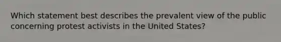 Which statement best describes the prevalent view of the public concerning protest activists in the United States?