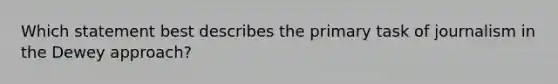 Which statement best describes the primary task of journalism in the Dewey approach?