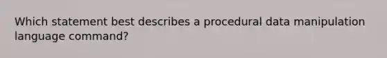 Which statement best describes a procedural data manipulation language command?