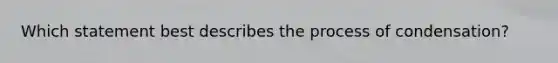 Which statement best describes the process of condensation?