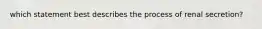 which statement best describes the process of renal secretion?