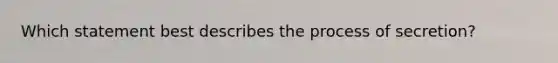 Which statement best describes the process of secretion?