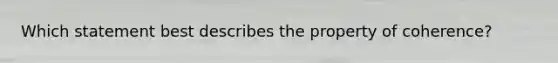 Which statement best describes the property of coherence?