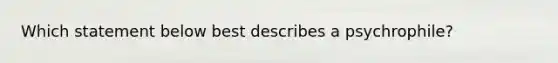 Which statement below best describes a psychrophile?