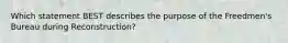 Which statement BEST describes the purpose of the Freedmen's Bureau during Reconstruction?