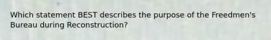 Which statement BEST describes the purpose of the Freedmen's Bureau during Reconstruction?