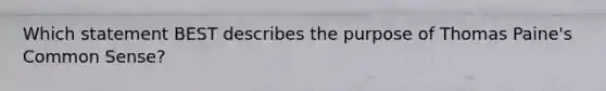 Which statement BEST describes the purpose of Thomas Paine's Common Sense?