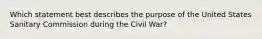 Which statement best describes the purpose of the United States Sanitary Commission during the Civil War?