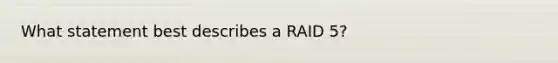 What statement best describes a RAID 5?