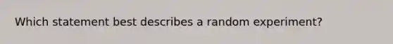 Which statement best describes a random experiment?