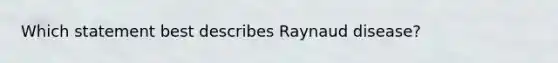 Which statement best describes Raynaud disease?