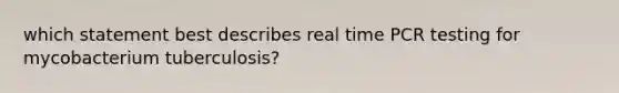 which statement best describes real time PCR testing for mycobacterium tuberculosis?