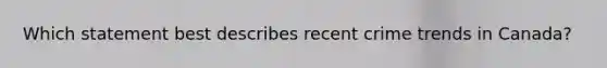 Which statement best describes recent crime trends in Canada?