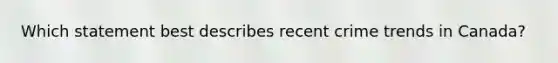 Which statement best describes recent crime trends in Canada?