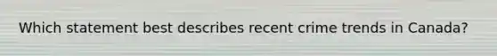 Which statement best describes recent crime trends in Canada?