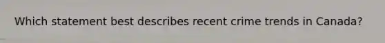 Which statement best describes recent crime trends in Canada?