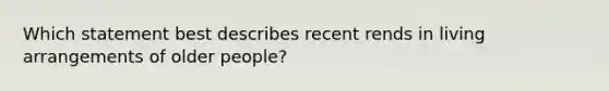 Which statement best describes recent rends in living arrangements of older people?