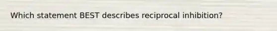 Which statement BEST describes reciprocal inhibition?