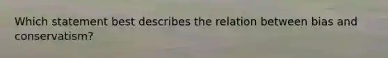 Which statement best describes the relation between bias and conservatism?