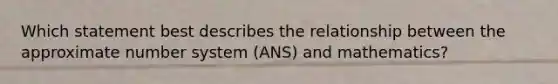 Which statement best describes the relationship between the approximate number system (ANS) and mathematics?