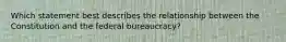 Which statement best describes the relationship between the Constitution and the federal bureaucracy?