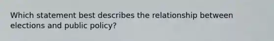 Which statement best describes the relationship between elections and public policy?