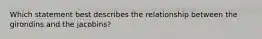 Which statement best describes the relationship between the girondins and the jacobins?