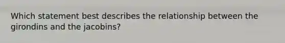 Which statement best describes the relationship between the girondins and the jacobins?