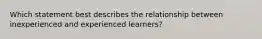 Which statement best describes the relationship between inexperienced and experienced learners?