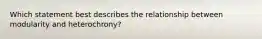 Which statement best describes the relationship between modularity and heterochrony?