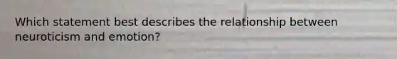 Which statement best describes the relationship between neuroticism and emotion?