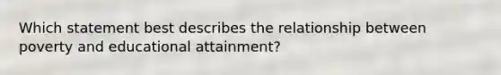 Which statement best describes the relationship between poverty and educational attainment?