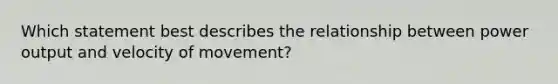 Which statement best describes the relationship between power output and velocity of movement?