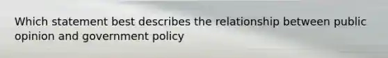 Which statement best describes the relationship between public opinion and government policy