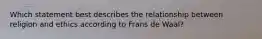 Which statement best describes the relationship between religion and ethics according to Frans de Waal?