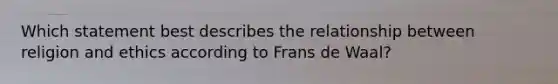 Which statement best describes the relationship between religion and ethics according to Frans de Waal?