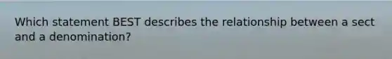 Which statement BEST describes the relationship between a sect and a denomination?
