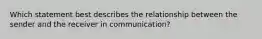 Which statement best describes the relationship between the sender and the receiver in communication?