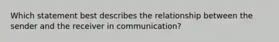 Which statement best describes the relationship between the sender and the receiver in communication?