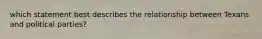 which statement best describes the relationship between Texans and political parties?